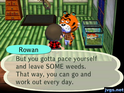 Rowan: But you gotta pace yourself and leave SOME weeds. That way, you can go and work out every day.