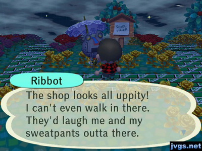 Ribbot: The shop looks all uppity! I can't even walk in there. They'd laugh me and my sweatpants outta there.