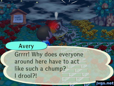 Avery: Grrrr! Why does everyone around here have to act like such a chump? I drool?!