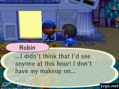 Robin: ...I didn't think that I'd see anyone at this hour! I don't have my makeup on...