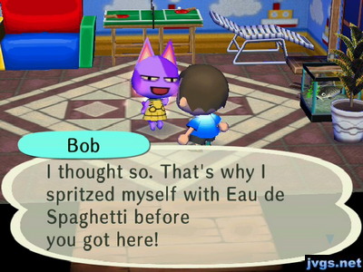 Bob: I thought so. That's why I spritzed myself with Eau de Spaghetti before you got here!