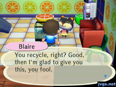 Blaire: You recycle, right? Good, then I'm glad to give you this, you fool.