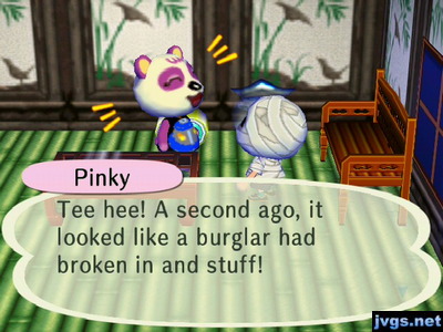 Pinky: Tee hee! A second ago, it looked like a burglar had broken in and stuff!
