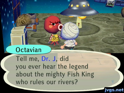 Octavian: Tell me, Dr. J, did you ever hear the legend about the mighty Fish King who rules our rivers?