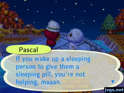 Pascal: If you wake up a sleeping person to give them a sleeping pill, you're not helping, maaan.