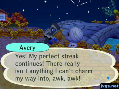 Avery: Yes! My perfect streak continues! There really isn't anything I can't charm my way into, awk awk!
