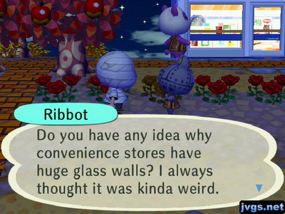 Ribbot: Do you have any idea why convenience stores have huge glass walls? I always thought it was kinda weird.