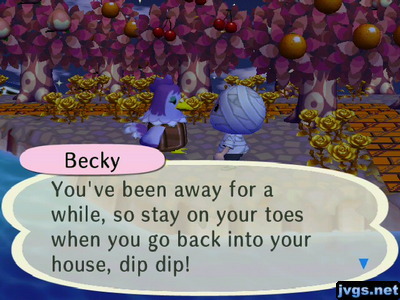 Becky: You've been away for a while, so stay on your toes when you go back into your house, dip dip!