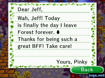 Dear Jeff, Wah, Jeff! Today is finally the day I leave Forest forever. Thanks for being such a great BFF! Take care! -Yours, Pinky