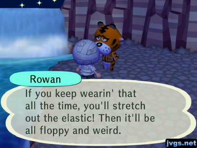 Rowan: If you keep wearin' that all the time, you'll stretch out the elastic! Then it'll be all floppy and weird.