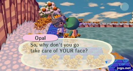 Opal: So, why don't you go take care of YOUR face?
