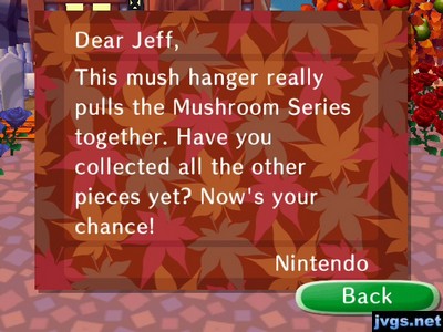 Dear Jeff, This mush hanger really pulls the Mushroom Series together. Have you collected all the other pieces yet? Now's your chance! -Nintendo