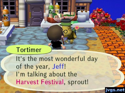 Tortimer: It's the most wonderful day of the year, Jeff! I'm talking about the Harvest Festival, sprout!