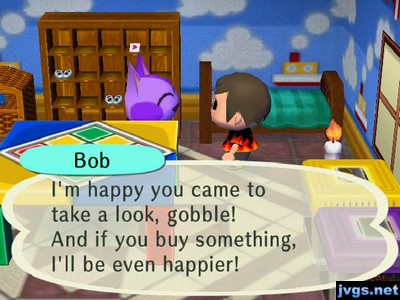 Bob: I'm happy you came to take a look, gobble! And if you buy something, I'll be even happier!