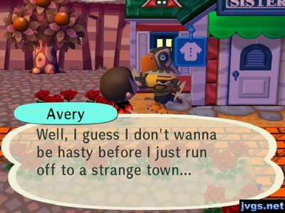 Avery: Well, I guess I don't wanna be hasty before I just run off to a strange town...