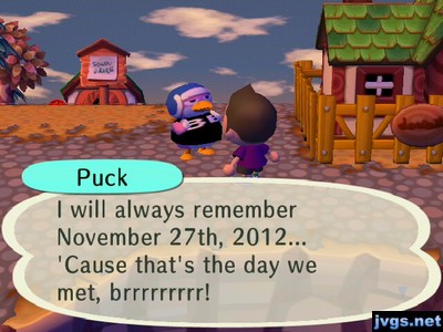 Puck: I will always remember November 27th, 2012... 'Cause that's the day we met, brrrrrrrrr!