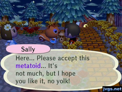 Sally: Here... Please accept this metatoid... It's not much, but I hope you like it, no yolk!