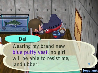 Del: Wearing my brand new blue puffy vest, no girl will be able to resist me, landlubber!