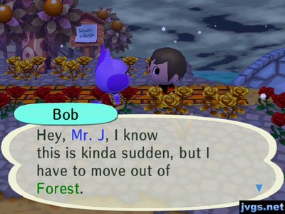 Bob: Hey, Mr. J, I know this is kinda sudden, but I have to move out of Forest.