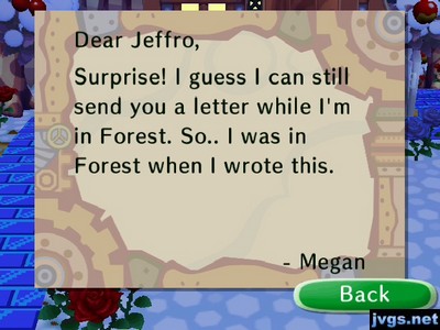 Dear Jeffro, Surprise! I guess I can still send you a letter while I'm in Forest. So.. I was in Forest when I wrote this. -Megan