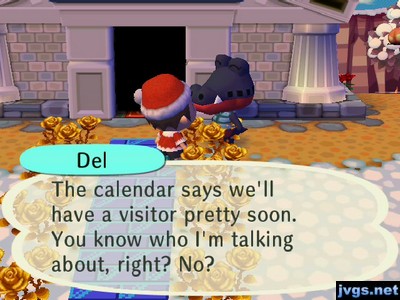 Del: The calendar says we'll have a visitor pretty soon. You know who I'm talking about, right? No?
