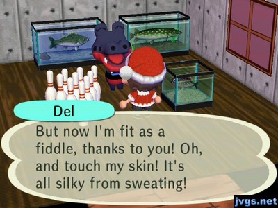 Del: But now I'm fit as a fiddle, thanks to you! Oh, and touch my skin! It's all silky from sweating!