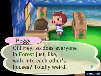 Peggy: Oh! hey, so does everyone in Forest just, like, walk into each other's houses? Totally weird.