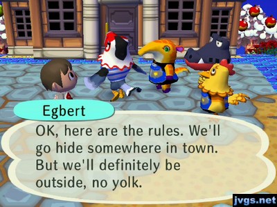 Egbert: OK, here are the rules. We'll go hide somewhere in town. But we'll definitely be outside, no yolk.