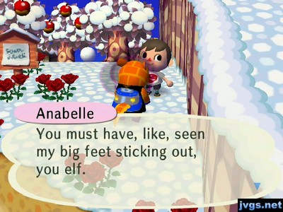 Anabelle: You must have, like, seen my big feet sticking out, you elf.