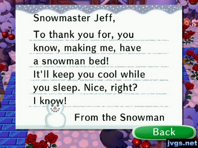 Snowmaster Jeff, To thank you for, you know, making me, have a snowman bed! It'll keep you cool while you sleep. Nice, right? I know! -From the Snowman