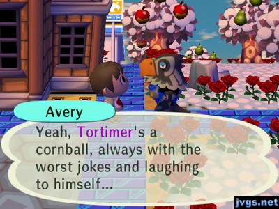 Avery: Yeah, Tortimer's a cornball, always with the worst jokes and laughing to himself...