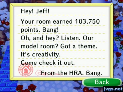 Hey! Jeff! Your room earned 103,750 points. Bang! Oh, and hey? Listen. Our model room? Got a theme. It's creativity. Come check it out. -From the HRA. Bang.