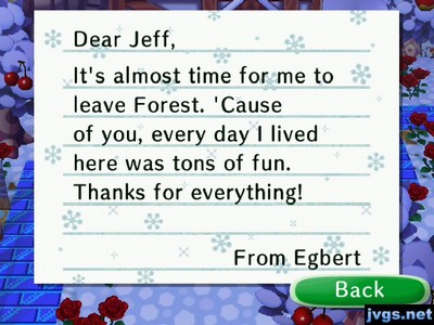 Dear Jeff, It's almost time for me to leave Forest. 'Cause of you, every day I lived here was tons of fun. Thanks for everything! -From Egbert