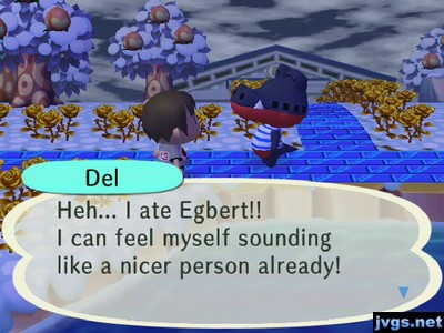 Del: Heh... I ate Egbert!! I can feel myself sounding like a nicer person already!