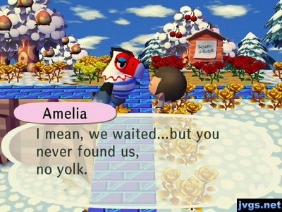 Amelia: I mean, we waited...but you never found us, no yolk.