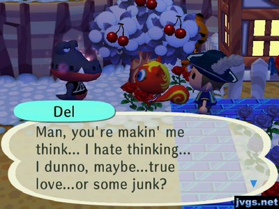 Del: Man, you're makin' me think... I hate thinking... I dunno, maybe...true love...or some junk?