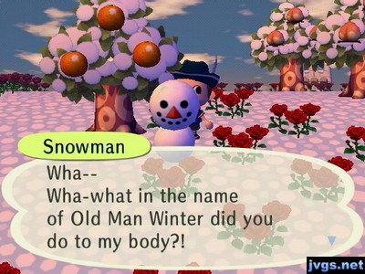 Snowman: Wha-- Wha-what in the name of Old Man Winter did you do to my body?!