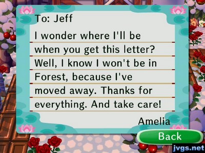 To: Jeff, I wonder where I'll be when you get this letter? Well, I know I won't be in Forest, because I've moved away. Thanks for everything. And take care! -Amelia