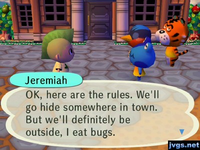 Jeremiah: OK, here are the rules. We'll go hide somewhere in town. But we'll definitely be outside, I eat bugs.