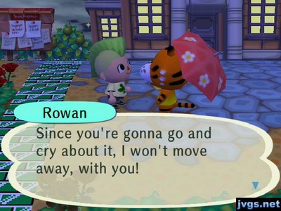 Rowan: Since you're gonna go and cry about it, I won't move away, with you!