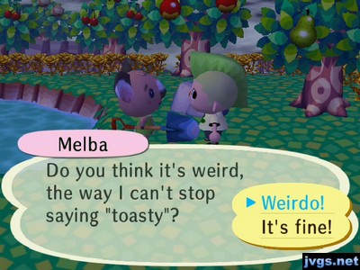 Melba: Do you think it's weird, the way I can't stop saying "toasty"?