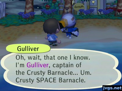 Gulliver: Oh, wait, that one I know. I'm Gulliver, captain of the Crusty Barnacle... Um. Crusty SPACE Barnacle.