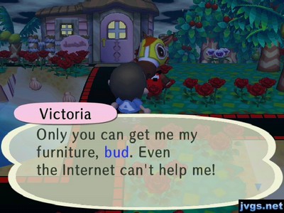 Victoria: Only you can get me my furniture, bud. Even the Internet can't help me!