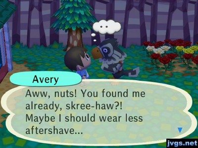 Avery: Aww, nuts! You found me already, skree-haw?! Maybe I should wear less aftershave...