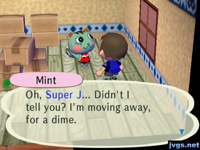 Mint: Oh, Super J... Didn't I tell you? I'm moving away, for a dime.