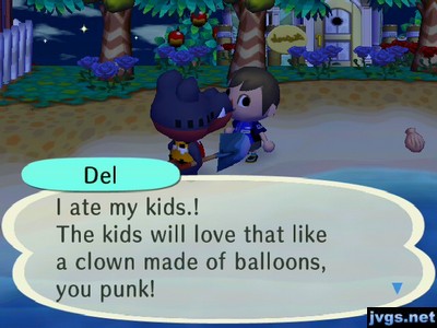 Del: I ate my kids! The kids will love that like a clown made of balloons, you punk!
