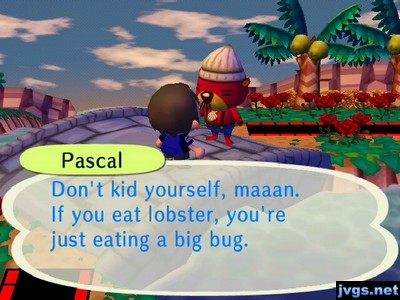 Pascal: Don't kid yourself, maaan. If you eat lobster, you're just eating a big bug.