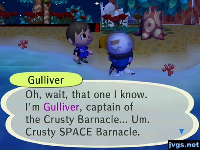 Gulliver: Oh, wait, that one I know. I'm Gulliver, captain of the Crusty Barnacle... Um. Crusty SPACE Barnacle.