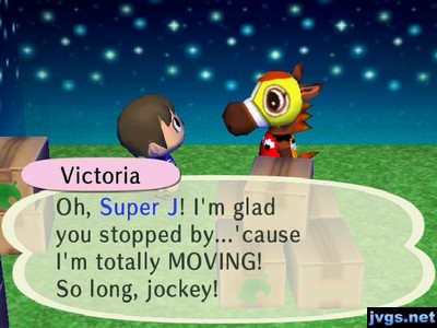 Victoria: Oh, Super J! I'm glad you stopped by...'cause I'm totally MOVING! So long, jockey!