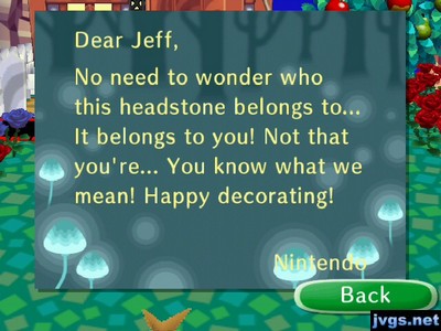 Dear Jeff, No need to wonder who this headstone belongs to... It belongs to you! Not that you're... You know what we mean! Happy decorating! -Nintendo
